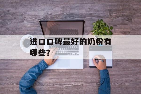 进口口碑最好的奶粉有哪些?-第1张图片- 进口口碑最好的奶粉有哪些?-第1张图片-