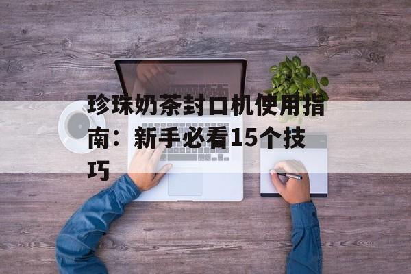 珍珠奶茶封口机使用指南:新手必看15个技巧-第1张图片- 珍珠奶茶封口机使用指南:新手必看15个技巧-第1张图片-