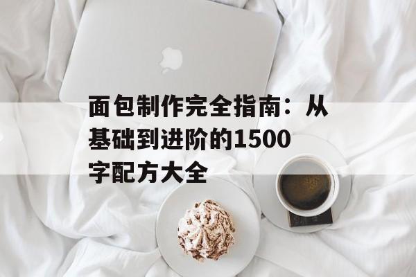 面包制作完全指南：从基础到进阶的1500字配方大全-第1张图片-