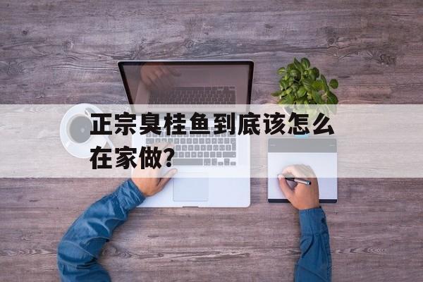 正宗臭桂鱼到底该怎么在家做？-第1张图片-
