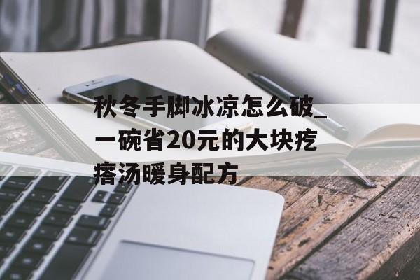 秋冬手脚冰凉怎么破_一碗省20元的大块疙瘩汤暖身配方-第1张图片-