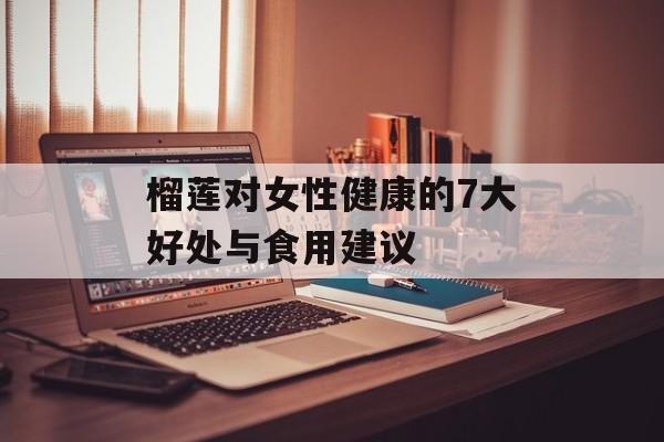 榴莲对女性健康的7大好处与食用建议-第1张图片-