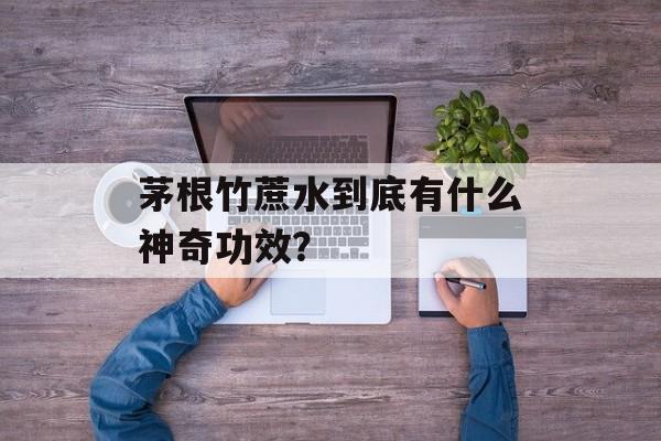 茅根竹蔗水到底有什么神奇功效？-第1张图片-