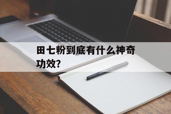 田七粉到底有什么神奇功效？-第1张图片-