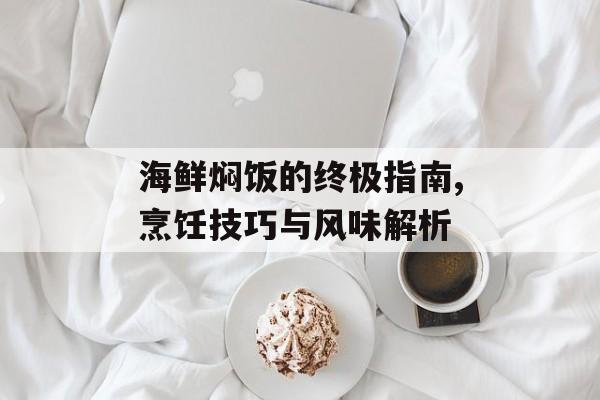 海鲜焖饭的终极指南,烹饪技巧与风味解析-第1张图片-