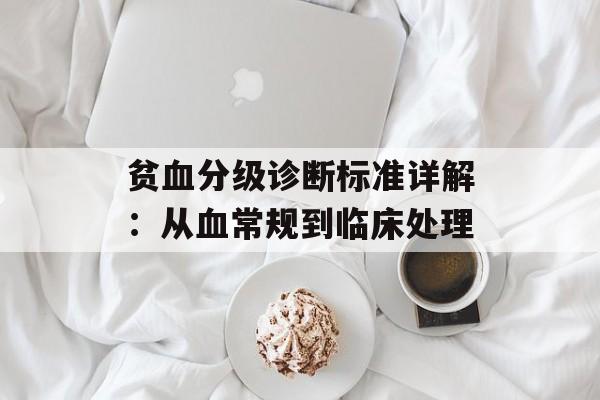 贫血分级诊断标准详解：从血常规到临床处理-第1张图片-