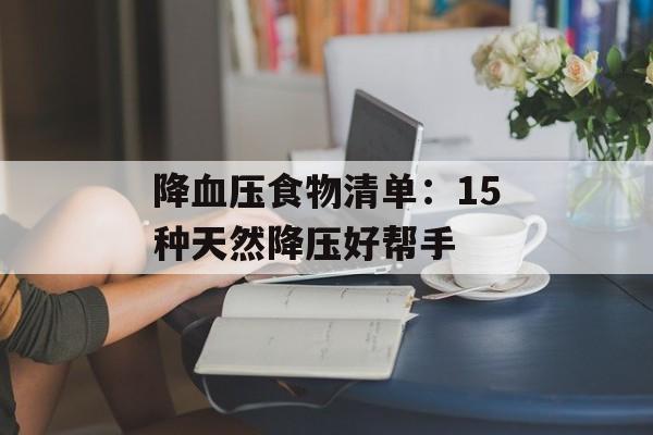 降血压食物清单:15种天然降压好帮手-第1张图片- 降血压食物清单:15种天然降压好帮手-第1张图片-