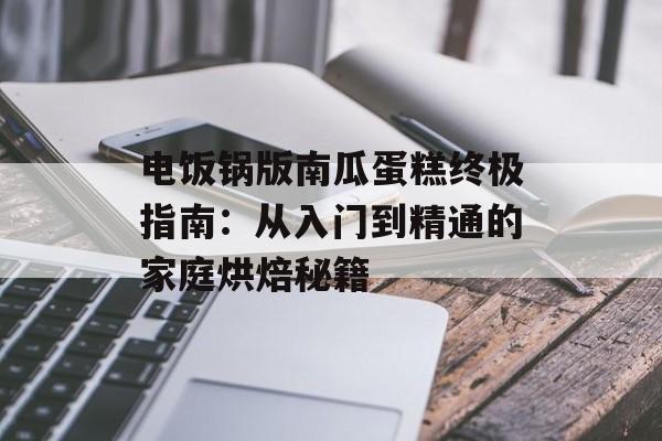 电饭锅版南瓜蛋糕终极指南:从入门到精通的家庭烘焙秘籍-第1张图片- 电饭锅版南瓜蛋糕终极指南:从入门到精通的家庭烘焙秘籍-第1张图片-