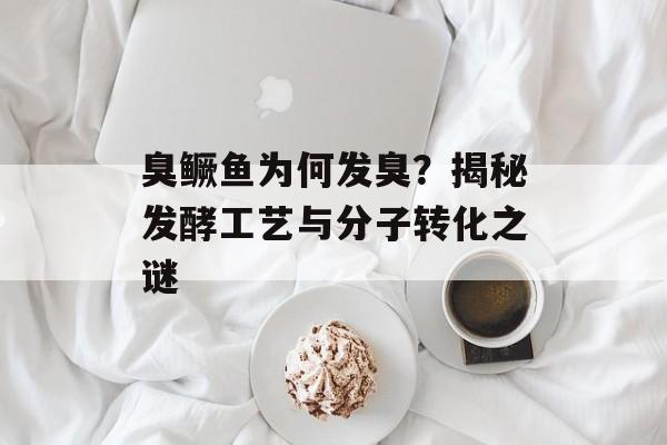 臭鳜鱼为何发臭？揭秘发酵工艺与分子转化之谜-第1张图片-