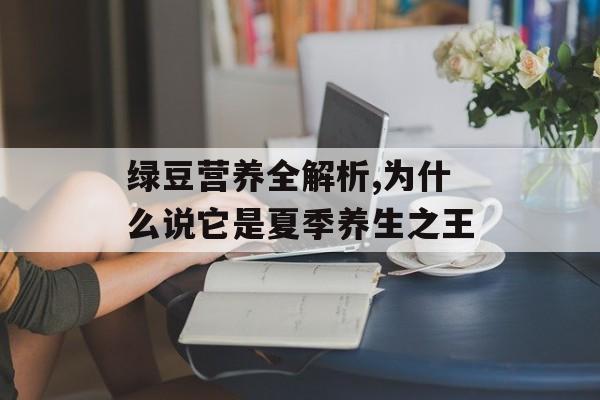 绿豆营养全解析,为什么说它是夏季养生之王-第1张图片-