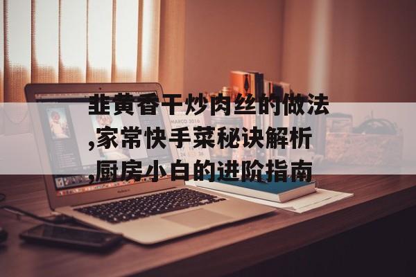 韭黄香干炒肉丝的做法,家常快手菜秘诀解析,厨房小白的进阶指南-第1张图片- 韭黄香干炒肉丝的做法,家常快手菜秘诀解析,厨房小白的进阶指南-第1张图片-