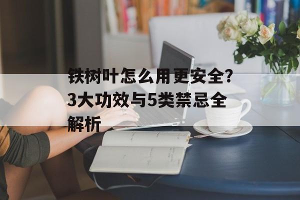 铁树叶怎么用更安全？3大功效与5类禁忌全解析-第1张图片-