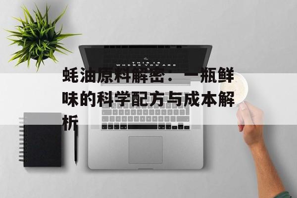 蚝油原料解密：一瓶鲜味的科学配方与成本解析-第1张图片-