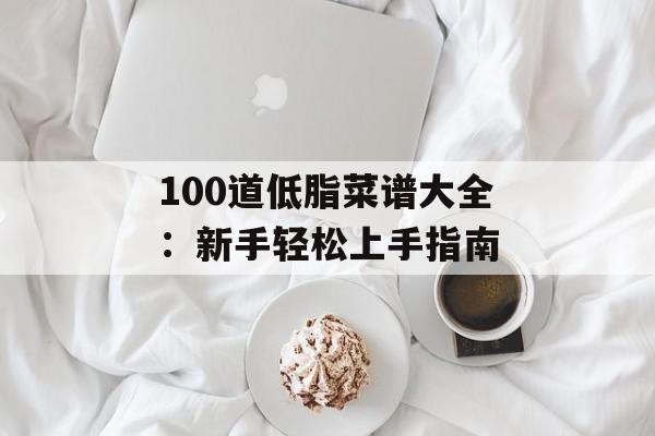 100道低脂菜谱大全：新手轻松上手指南-第1张图片-
