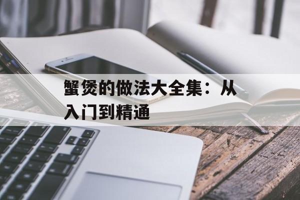 蟹煲的做法大全集：从入门到精通-第1张图片-
