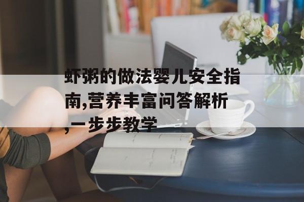 虾粥的做法婴儿安全指南,营养丰富问答解析,一步步教学-第1张图片-