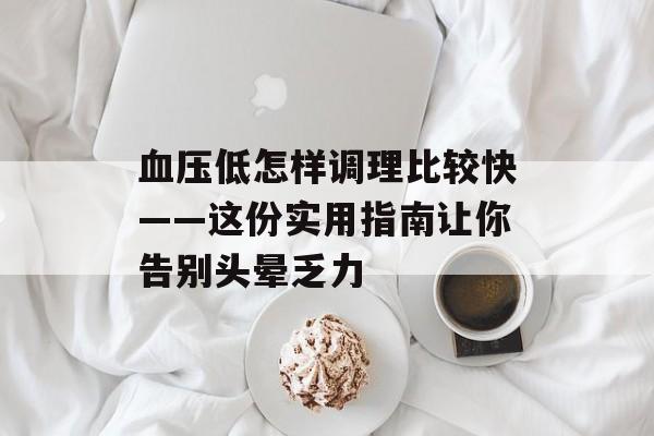 血压低怎样调理比较快——这份实用指南让你告别头晕乏力-第1张图片-