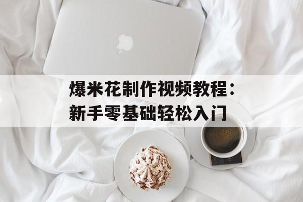 爆米花制作视频教程：新手零基础轻松入门-第1张图片-
