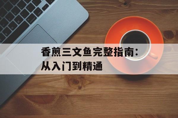 香煎三文鱼完整指南：从入门到精通-第1张图片-