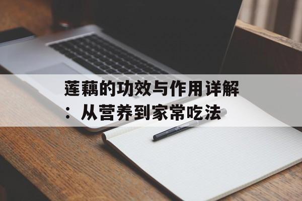 莲藕的功效与作用详解：从营养到家常吃法-第1张图片-