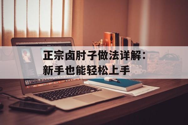 正宗卤肘子做法详解：新手也能轻松上手-第1张图片-
