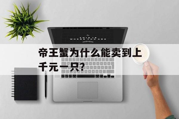 帝王蟹为什么能卖到上千元一只？-第1张图片-