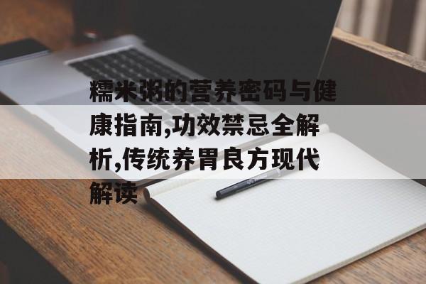 糯米粥的营养密码与健康指南,功效禁忌全解析,传统养胃良方现代解读-第1张图片-