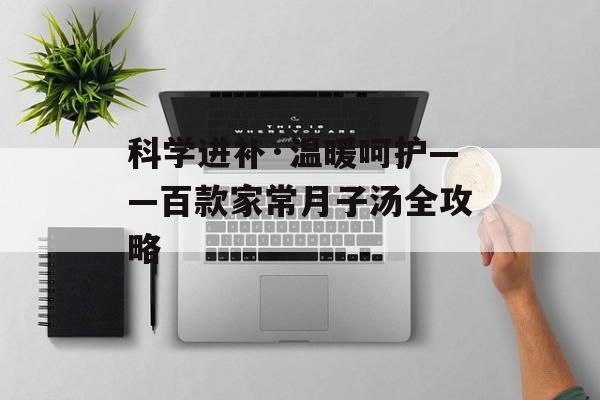 科学进补·温暖呵护——百款家常月子汤全攻略-第1张图片-
