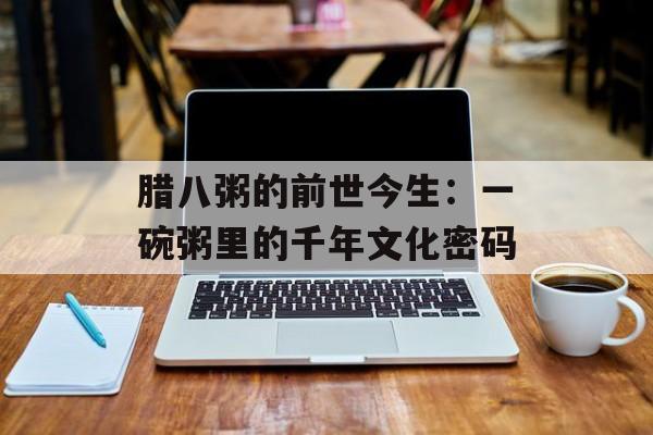 腊八粥的前世今生：一碗粥里的千年文化密码-第1张图片-