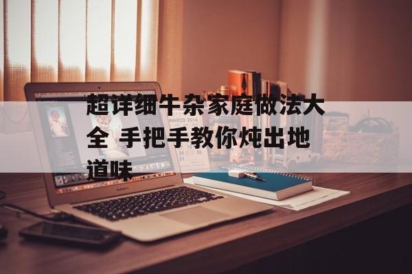 超详细牛杂家庭做法大全 手把手教你炖出地道味-第1张图片-
