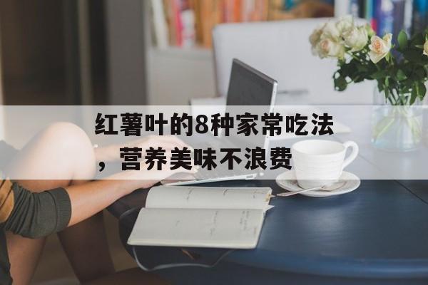 红薯叶的8种家常吃法，营养美味不浪费-第1张图片-