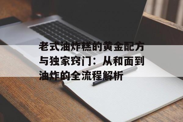 老式油炸糕的黄金配方与独家窍门：从和面到油炸的全流程解析-第1张图片-