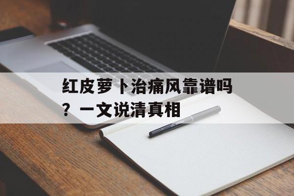 红皮萝卜治痛风靠谱吗？一文说清真相-第1张图片-