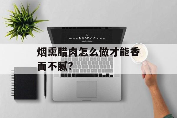 烟熏腊肉怎么做才能香而不腻？-第1张图片-