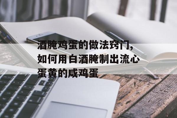 酒腌鸡蛋的做法窍门,如何用白酒腌制出流心蛋黄的咸鸡蛋-第1张图片-