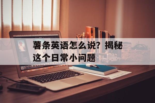 薯条英语怎么说？揭秘这个日常小问题-第1张图片-