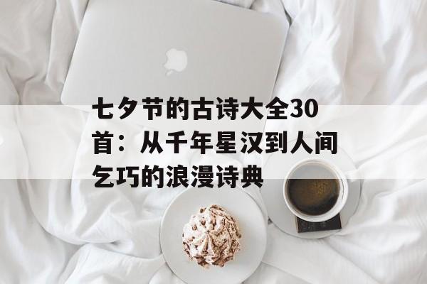 七夕节的古诗大全30首：从千年星汉到人间乞巧的浪漫诗典-第1张图片-