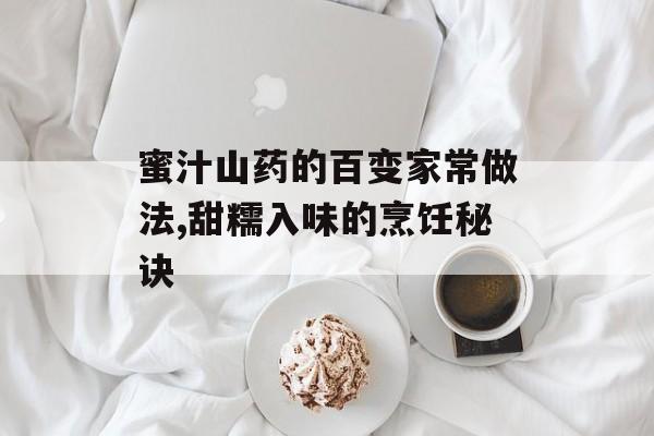 蜜汁山药的百变家常做法,甜糯入味的烹饪秘诀-第1张图片-