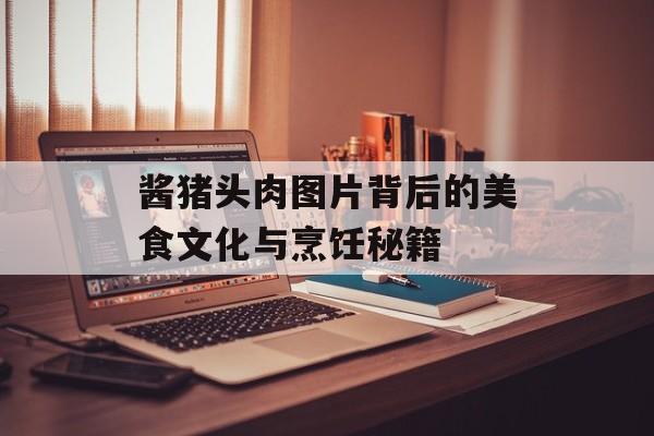 酱猪头肉图片背后的美食文化与烹饪秘籍-第1张图片-