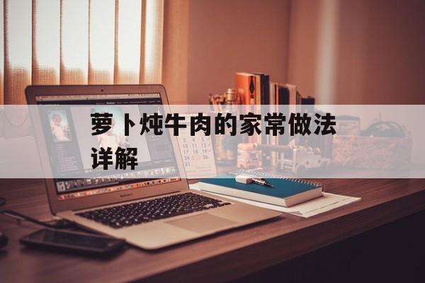 萝卜炖牛肉的家常做法详解-第1张图片-