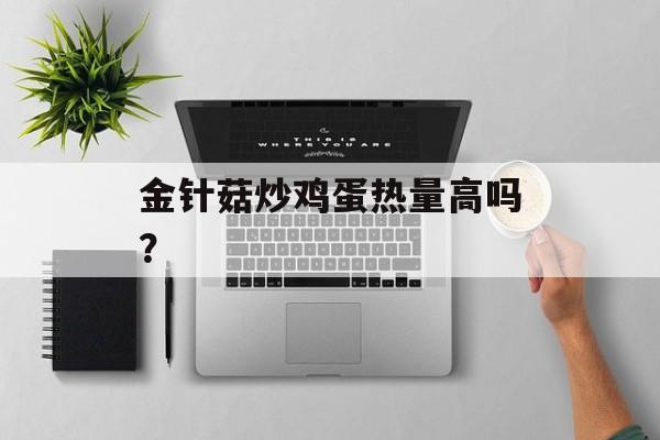 金针菇炒鸡蛋热量高吗？-第1张图片-
