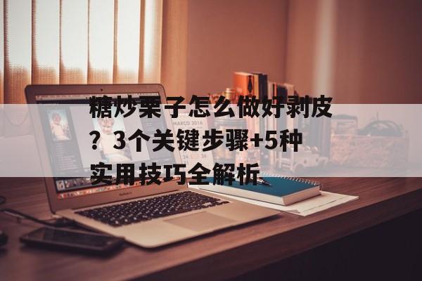 糖炒栗子怎么做好剥皮？3个关键步骤+5种实用技巧全解析-第1张图片-