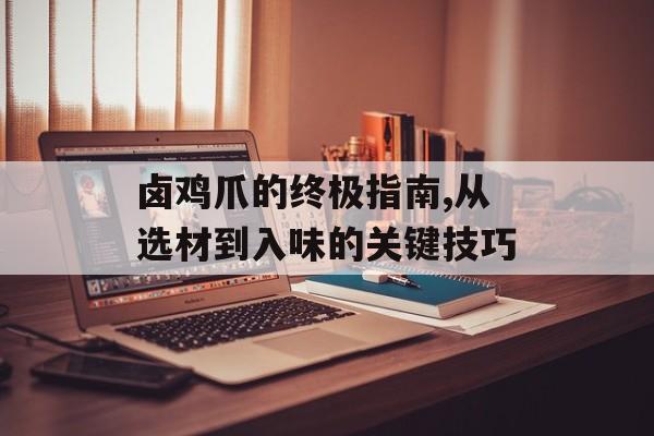 卤鸡爪的终极指南,从选材到入味的关键技巧-第1张图片-