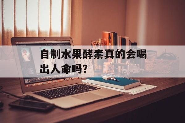 自制水果酵素真的会喝出人命吗？-第1张图片-