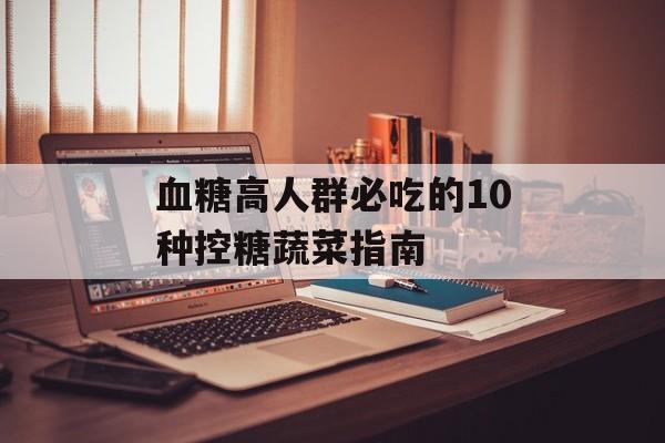 血糖高人群必吃的10种控糖蔬菜指南-第1张图片-