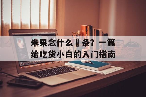 米果念什么粿条？一篇给吃货小白的入门指南-第1张图片-