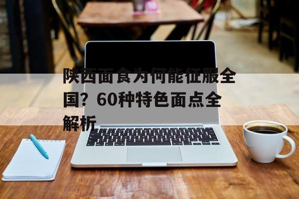 陕西面食为何能征服全国？60种特色面点全解析-第1张图片-