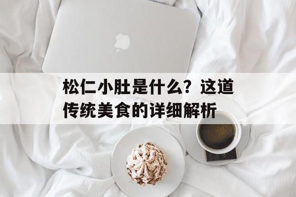 松仁小肚是什么？这道传统美食的详细解析-第1张图片-