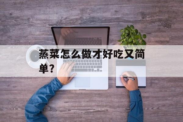 蒸菜怎么做才好吃又简单？-第1张图片-