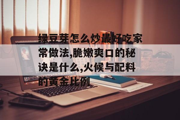 绿豆芽怎么炒最好吃家常做法,脆嫩爽口的秘诀是什么,火候与配料的黄金比例-第1张图片-